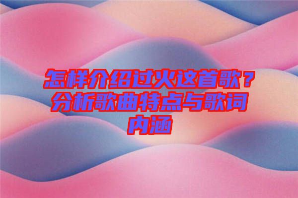 怎樣介紹過(guò)火這首歌？分析歌曲特點(diǎn)與歌詞內(nèi)涵