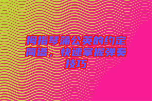 拇指琴蒲公英的約定簡(jiǎn)譜，快速掌握彈奏技巧