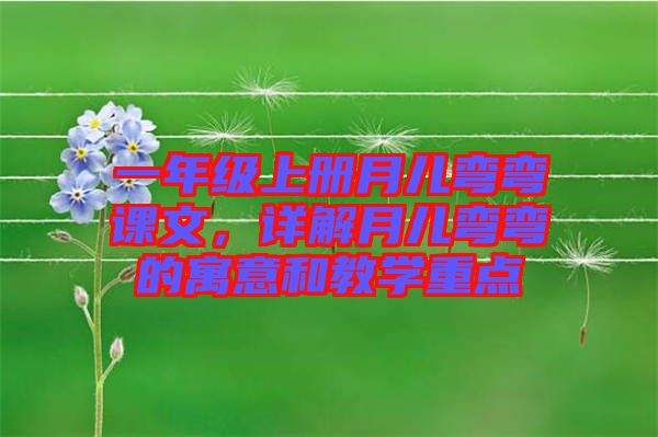 一年級(jí)上冊(cè)月兒彎彎課文，詳解月兒彎彎的寓意和教學(xué)重點(diǎn)