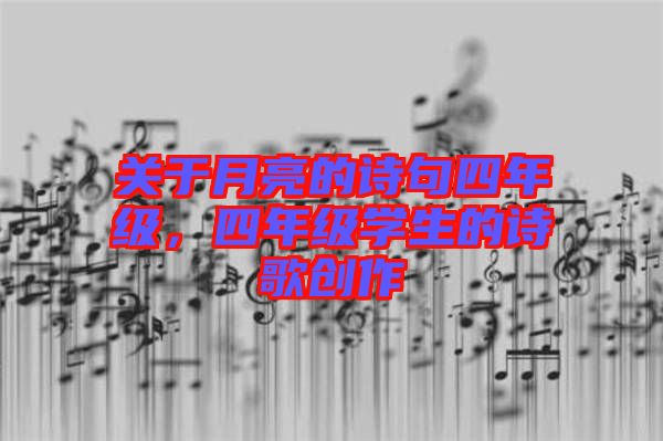 關(guān)于月亮的詩(shī)句四年級(jí)，四年級(jí)學(xué)生的詩(shī)歌創(chuàng)作