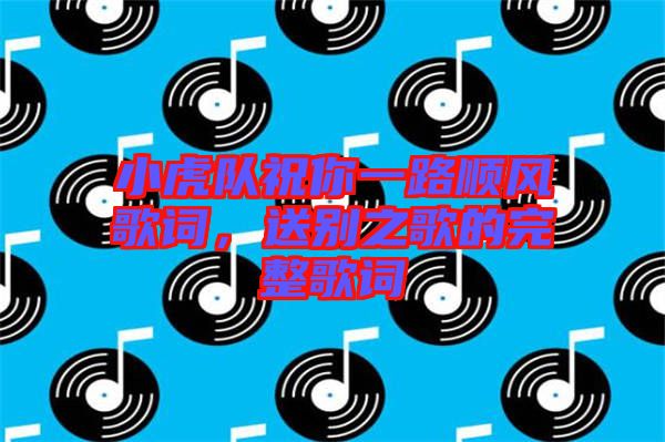 小虎隊(duì)祝你一路順風(fēng)歌詞，送別之歌的完整歌詞