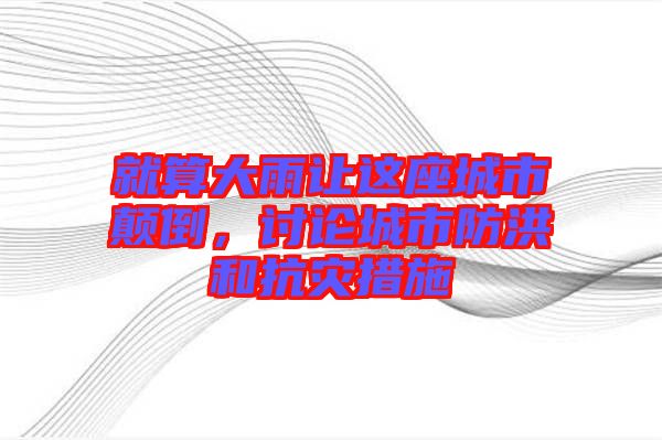 就算大雨讓這座城市顛倒，討論城市防洪和抗災(zāi)措施