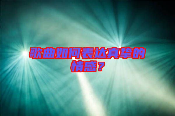 歌曲如何表達(dá)真摯的情感？