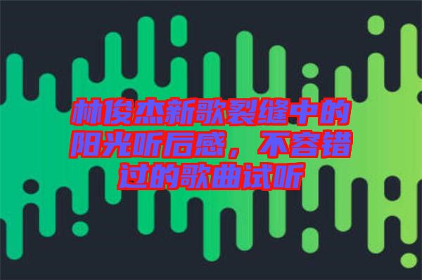 林俊杰新歌裂縫中的陽光聽后感，不容錯過的歌曲試聽