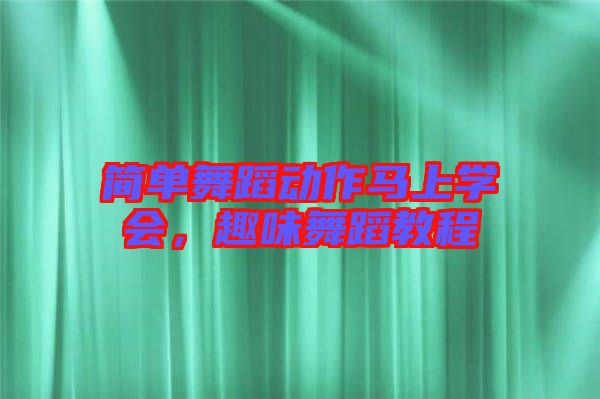 簡單舞蹈動作馬上學(xué)會，趣味舞蹈教程