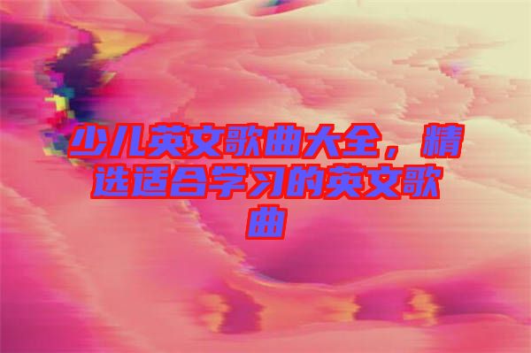 少兒英文歌曲大全，精選適合學(xué)習(xí)的英文歌曲