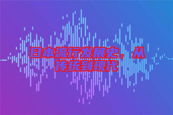 日本流行發(fā)展史，從傳統(tǒng)到現(xiàn)代