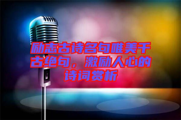 勵(lì)志古詩名句唯美千古絕句，激勵(lì)人心的詩詞賞析