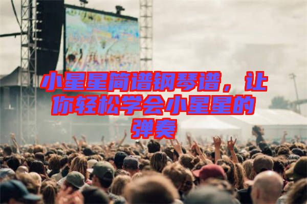 小星星簡(jiǎn)譜鋼琴譜，讓你輕松學(xué)會(huì)小星星的彈奏