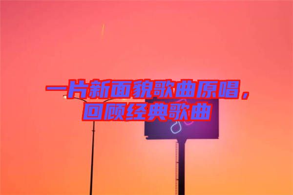 一片新面貌歌曲原唱，回顧經(jīng)典歌曲