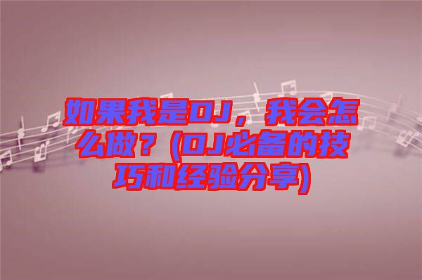 如果我是DJ，我會怎么做？(DJ必備的技巧和經(jīng)驗分享)