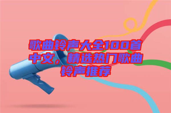 歌曲鈴聲大全100首中文，精選熱門歌曲鈴聲推薦