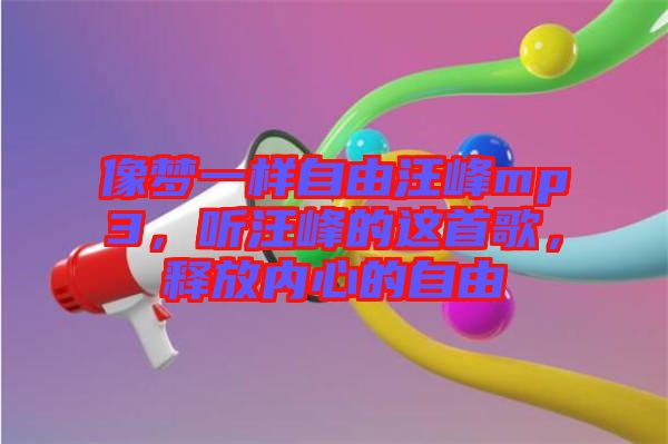 像夢一樣自由汪峰mp3，聽汪峰的這首歌，釋放內心的自由