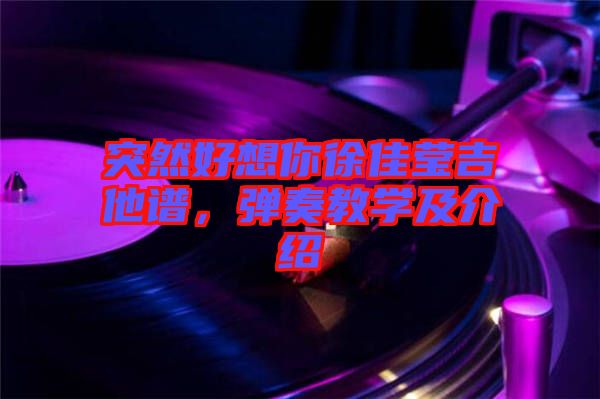 突然好想你徐佳瑩吉他譜，彈奏教學(xué)及介紹