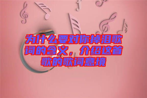 為什么要對你掉淚歌詞的含義，介紹這首歌的歌詞意境
