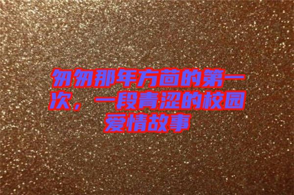 匆匆那年方茴的第一次，一段青澀的校園愛(ài)情故事