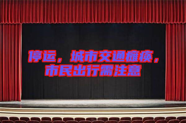 停運(yùn)，城市交通癱瘓，市民出行需注意