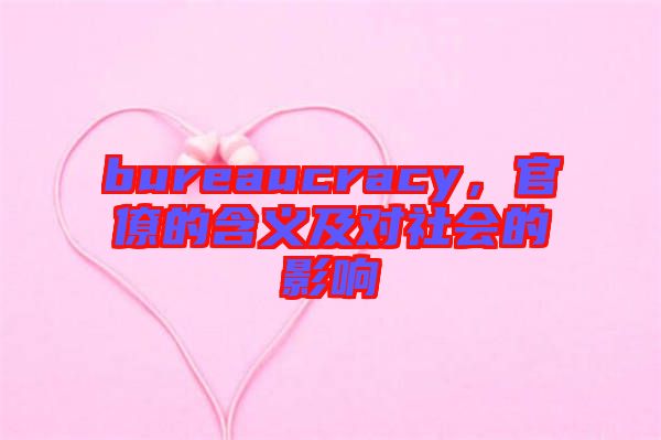 bureaucracy，官僚的含義及對(duì)社會(huì)的影響