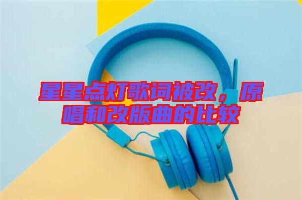 星星點燈歌詞被改，原唱和改版曲的比較
