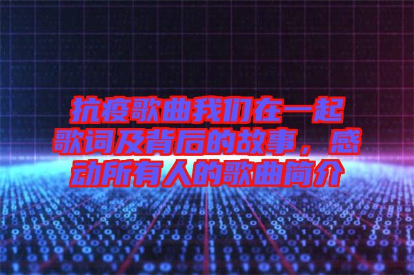 抗疫歌曲我們?cè)谝黄鸶柙~及背后的故事，感動(dòng)所有人的歌曲簡(jiǎn)介