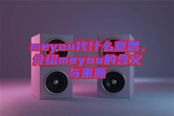 meyou代什么意思，介紹meyou的含義與來源