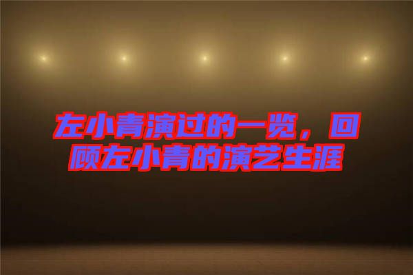 左小青演過的一覽，回顧左小青的演藝生涯