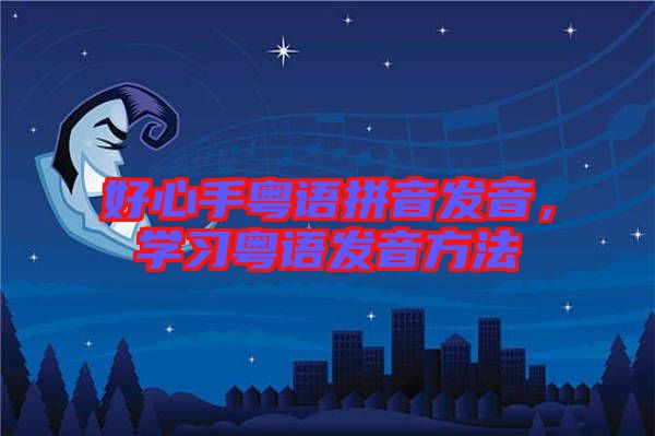好心手粵語拼音發(fā)音，學(xué)習(xí)粵語發(fā)音方法