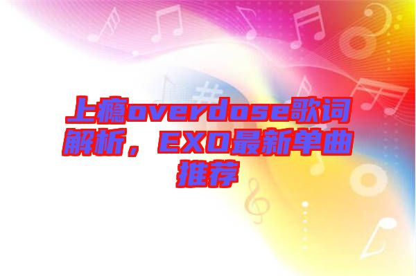 上癮overdose歌詞解析，EXO最新單曲推薦