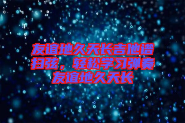 友誼地久天長吉他譜掃弦，輕松學習彈奏友誼地久天長