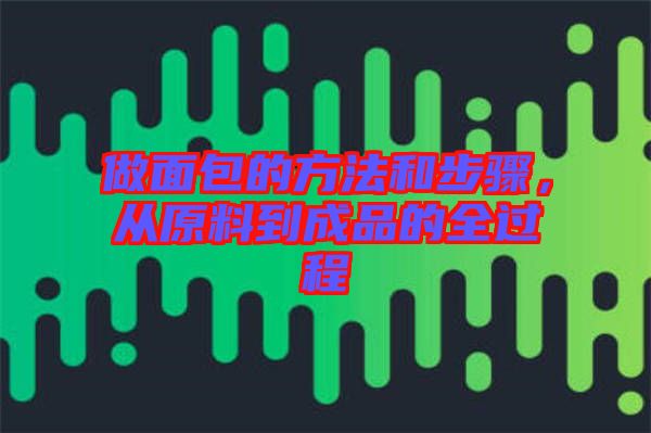 做面包的方法和步驟，從原料到成品的全過程