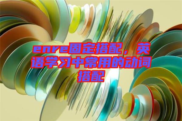 enre固定搭配，英語學(xué)習(xí)中常用的動詞搭配