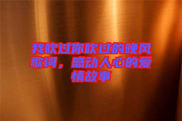 我吹過你吹過的晚風(fēng)歌詞，感動(dòng)人心的愛情故事