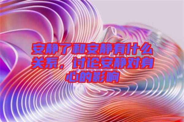 安靜了和安靜有什么關(guān)系，討論安靜對(duì)身心的影響