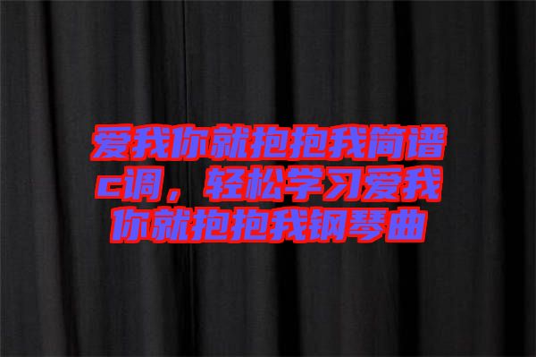 愛我你就抱抱我簡譜c調(diào)，輕松學(xué)習(xí)愛我你就抱抱我鋼琴曲