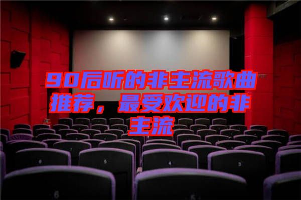 90后聽的非主流歌曲推薦，最受歡迎的非主流
