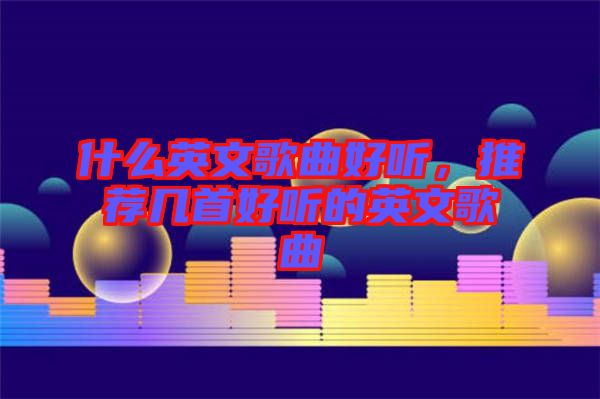 什么英文歌曲好聽，推薦幾首好聽的英文歌曲