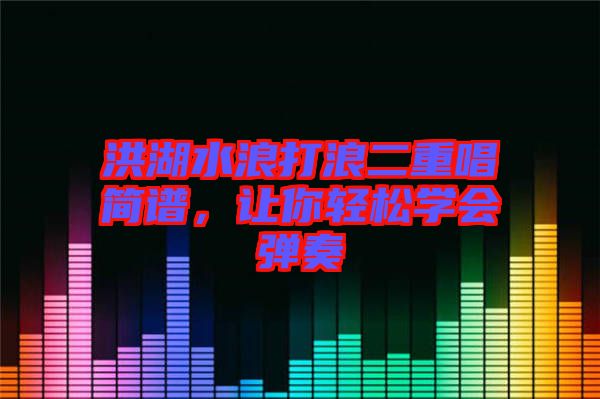 洪湖水浪打浪二重唱簡(jiǎn)譜，讓你輕松學(xué)會(huì)彈奏