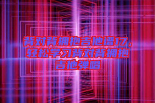 背對背擁抱吉他譜17，輕松學(xué)習(xí)背對背擁抱吉他彈唱