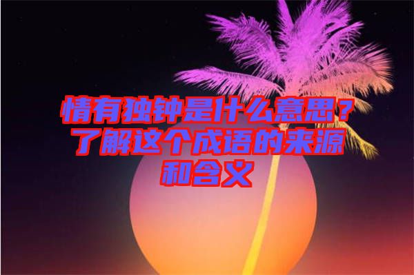 情有獨鐘是什么意思？了解這個成語的來源和含義