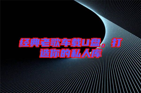 經(jīng)典老歌車載U盤，打造你的私人庫