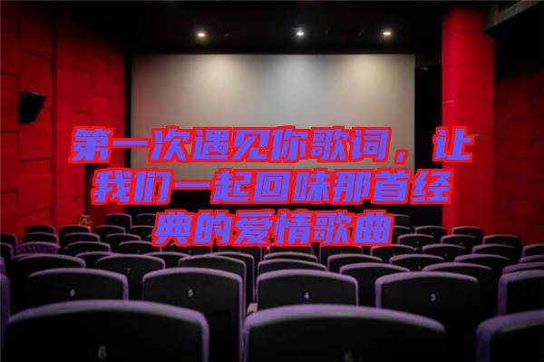 第一次遇見你歌詞，讓我們一起回味那首經(jīng)典的愛情歌曲