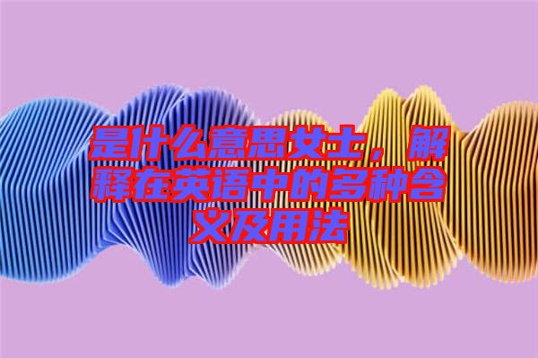 是什么意思女士，解釋在英語中的多種含義及用法