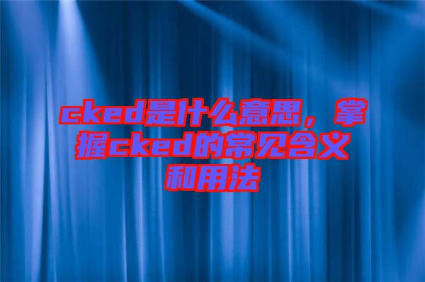 cked是什么意思，掌握cked的常見含義和用法
