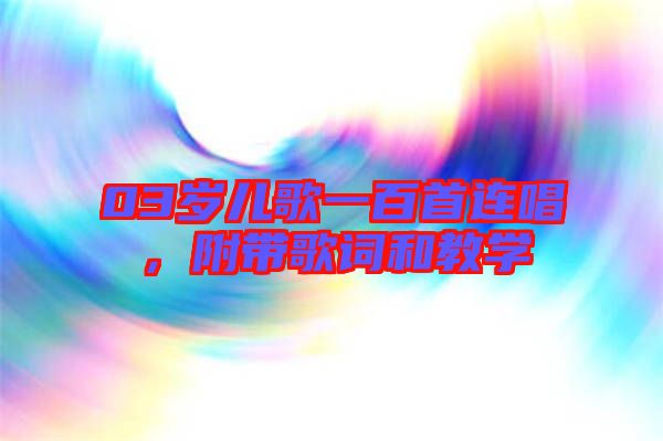 03歲兒歌一百首連唱，附帶歌詞和教學(xué)