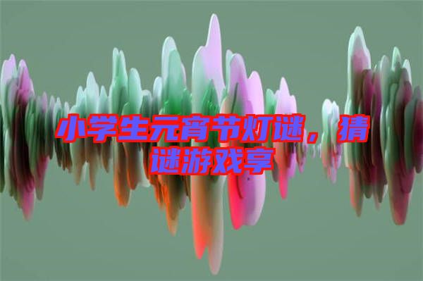 小學生元宵節(jié)燈謎，猜謎游戲享