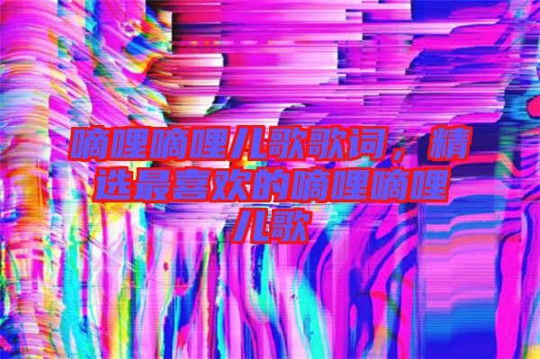 嘀哩嘀哩兒歌歌詞，精選最喜歡的嘀哩嘀哩兒歌