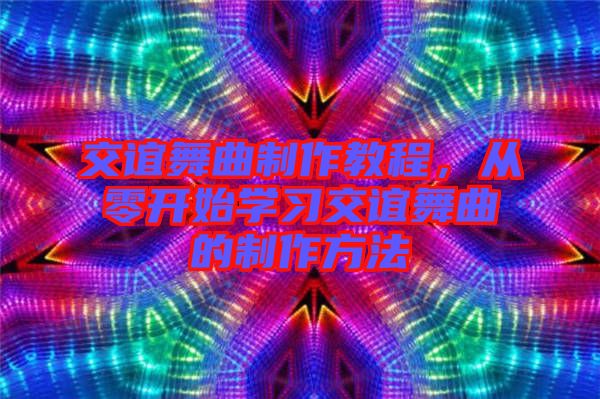 交誼舞曲制作教程，從零開始學(xué)習(xí)交誼舞曲的制作方法