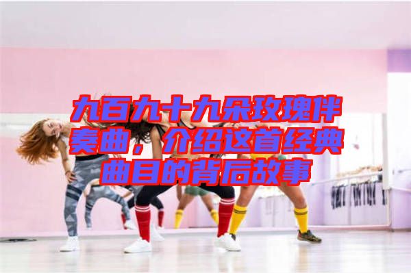 九百九十九朵玫瑰伴奏曲，介紹這首經(jīng)典曲目的背后故事