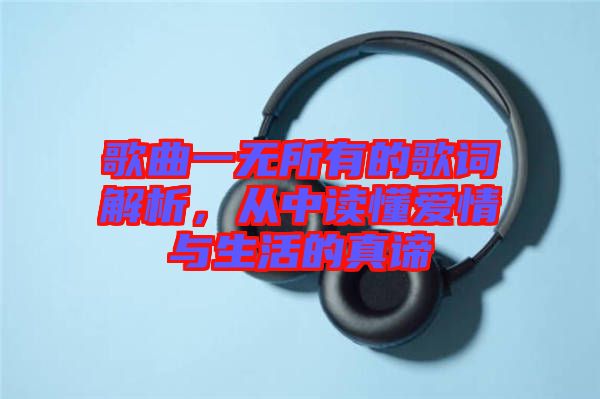 歌曲一無所有的歌詞解析，從中讀懂愛情與生活的真諦