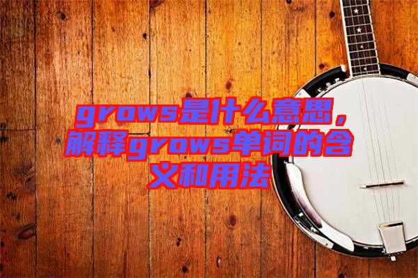 grows是什么意思，解釋grows單詞的含義和用法